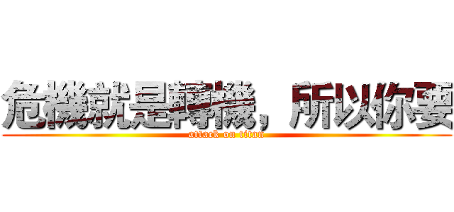 危機就是轉機，所以你要 (attack on titan)