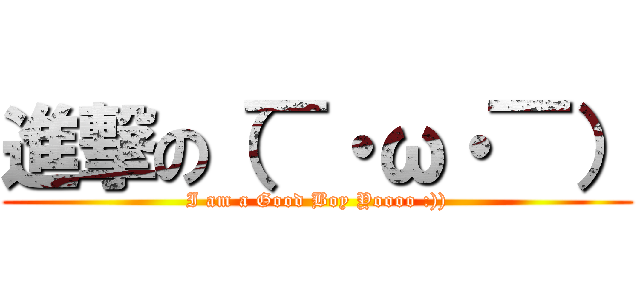 進撃の（￣・ω・￣） (I am a Good Boy Yoooo :)))