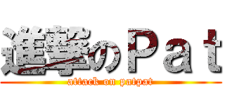 進撃のＰａｔ (attack on patpat)