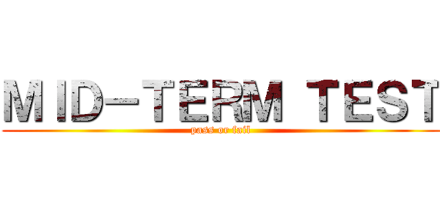 ＭＩＤ－ＴＥＲＭ ＴＥＳＴ (pass or fail)