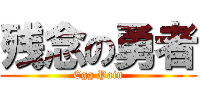 残念の勇者 (Egg Pain)