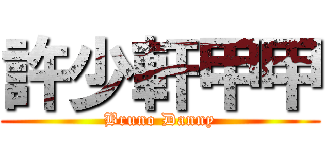 許少軒甲甲 (Bruno Danny)