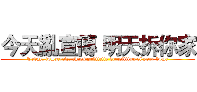 今天亂宣傳 明天拆你家 (Today, tomorrow, chaos publicity demolition of your home)