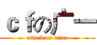 ｃｆの广一 (attack on titan)