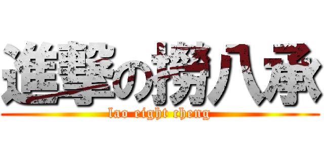 進撃の撈八承 (lao eight cheng)