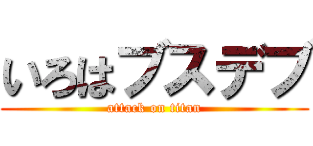 いろはブスデブ (attack on titan)