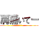 肩痛いてー (エグイってー)