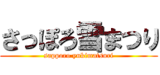 さっぽろ雪まつり (sapporo yukimatsuri)