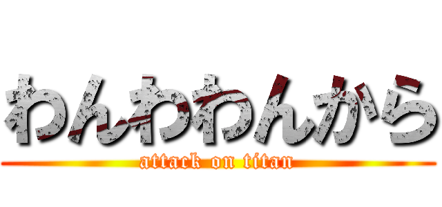 わんわわんから (attack on titan)