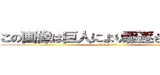 この画像は巨人により駆逐されました。 (OH NO !)