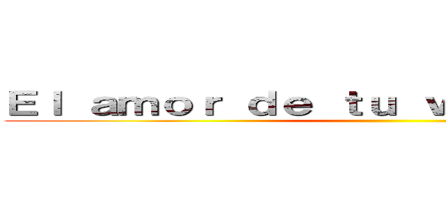 Ｅｌ ａｍｏｒ ｄｅ ｔｕ ｖｉｄａ ｍｉａｂｏｒ ()