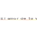Ｅｌ ａｍｏｒ ｄｅ ｔｕ ｖｉｄａ ｍｉａｂｏｒ ()