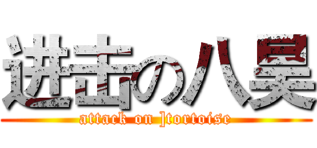 进击の八昊 (attack on ]tortoise)