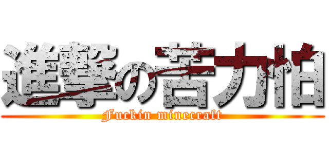 進撃の苦力怕 (Fuckin minecraft)
