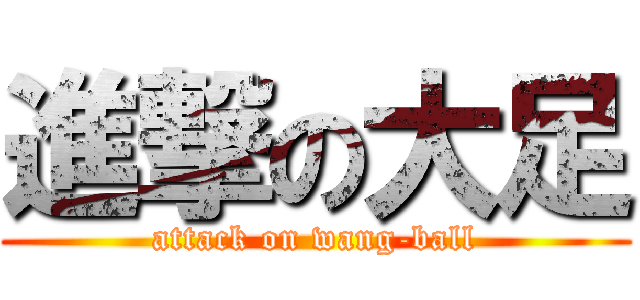 進撃の大足 (attack on wang-ball)