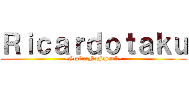 Ｒｉｃａｒｄｏｔａｋｕ (~OtakusNoFansub~)