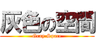 灰色の空間 (Gray Space)