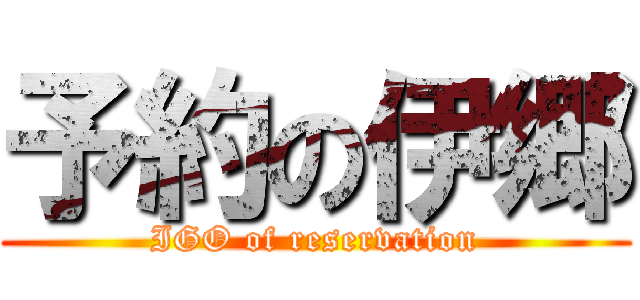 予約の伊郷 (IGO of reservation)