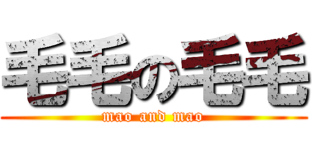 毛毛の毛毛 (mao and mao)