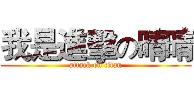 我是進擊の晴晴 (attack on titan)