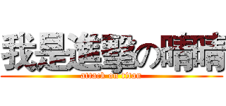 我是進擊の晴晴 (attack on titan)