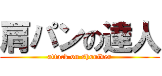 肩パンの達人 (attack on shoulder)