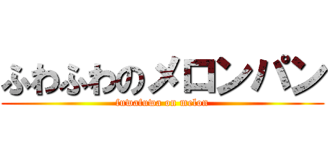 ふわふわのメロンパン (fuwafuwa on melon)