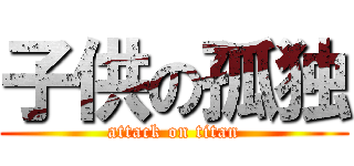 子供の孤独 (attack on titan)