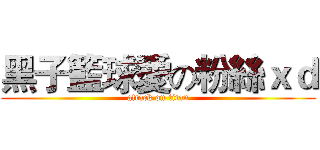 黑子籃球愛の粉絲ｘｄ (attack on titan)