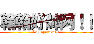 翰翰好帥阿！！ (I am handsome)