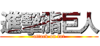 進擊脂巨人 (attack on fat)