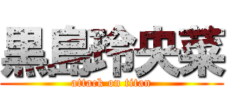 黒島玲央菜 (attack on titan)