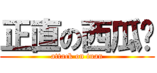 正直の西瓜红 (attack on tuan)
