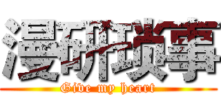 漫研琐事 (Give my heart)