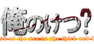 俺のけつ♡ (Plonk of the sea is she thick and fast)