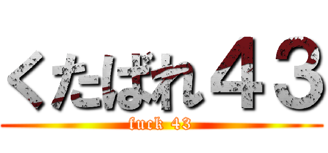 くたばれ４３ (fuck 43)