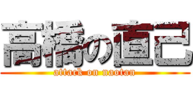 高橋の直己 (attack on naotan)