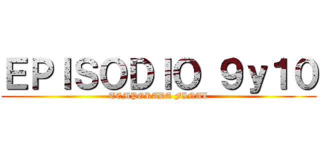 ＥＰＩＳＯＤＩＯ ９ｙ１０ (TEMPORADA FINAL)