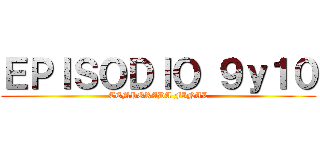 ＥＰＩＳＯＤＩＯ ９ｙ１０ (TEMPORADA FINAL)