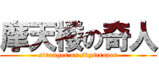 摩天楼の奇人 (stranger on skyscraper)