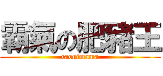 霸氣の肥豬王 (caonimama)