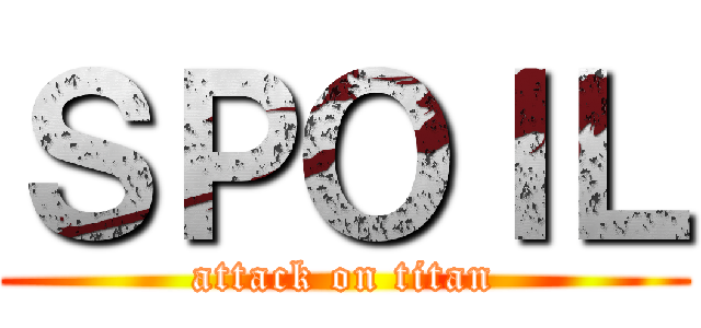 ＳＰＯＩＬ (attack on titan)