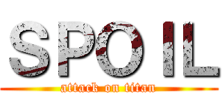 ＳＰＯＩＬ (attack on titan)