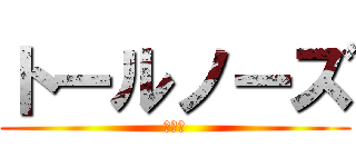 トールノーズ (高い鼻)