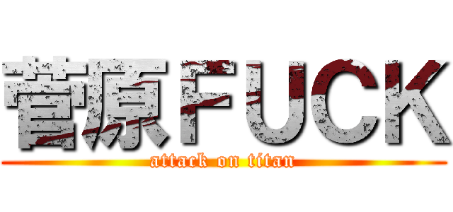 菅原ＦＵＣＫ (attack on titan)