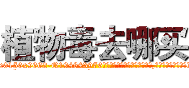 植物毒去哪买 (植物毒去哪买【电.话186x0156x9662-Q194843976林氏药业】我们做的是长期生意,靠的是老客户长期支持
参考消息网2月20日报道 韩媒称，“剩女多、离婚率高的城市，房价一定会上涨。”这是中国经济学家金岩石2016年12月参加在上海举行的房地产相关论坛时说的话。
)