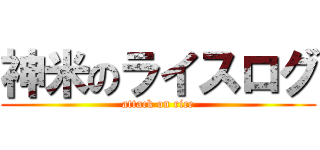 神米のライスログ (attack on rice)