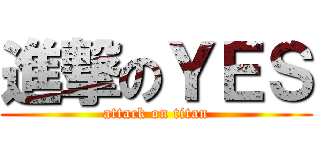 進撃のＹＥＳ (attack on titan)