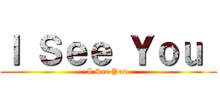 Ｉ Ｓｅｅ Ｙｏｕ  (I See You )