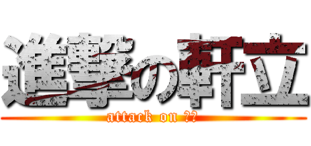 進撃の軒立 (attack on 軒立)